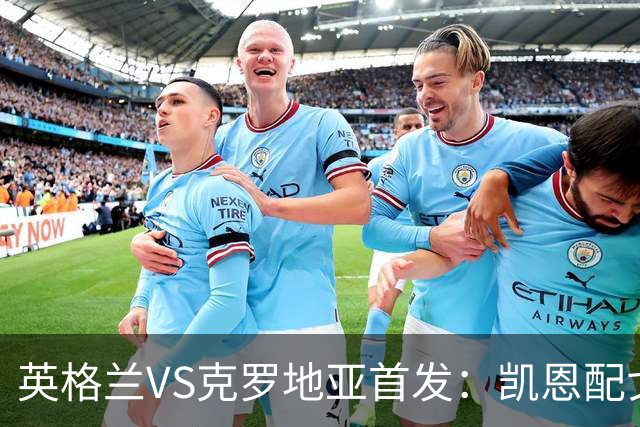 英格兰VS克罗地亚首发：凯恩配戈登马杜埃凯贝林厄姆