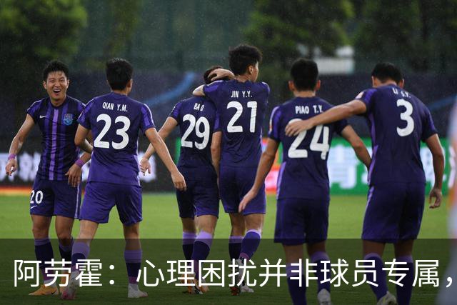 阿劳霍：心理困扰并非球员专属，整个社会很多人都承受同样的煎熬